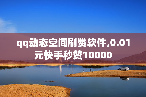 qq动态空间刷赞软件,0.01元快手秒赞10000