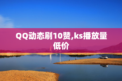 QQ动态刷10赞,ks播放量低价