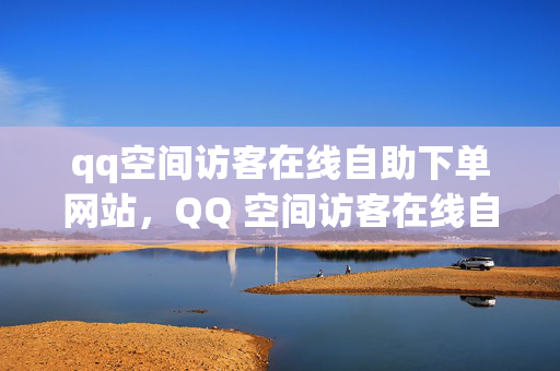 qq空间访客在线自助下单网站，QQ 空间访客在线自助下单网站