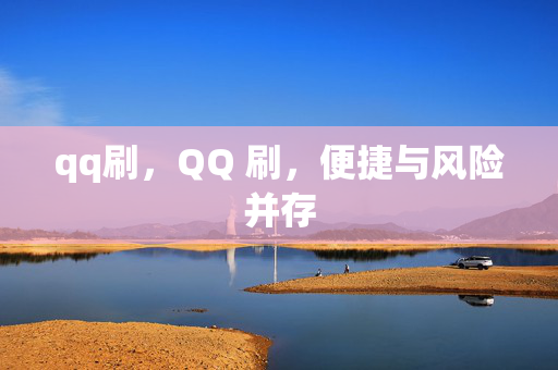 qq刷，QQ 刷，便捷与风险并存