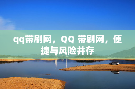 qq带刷网，QQ 带刷网，便捷与风险并存