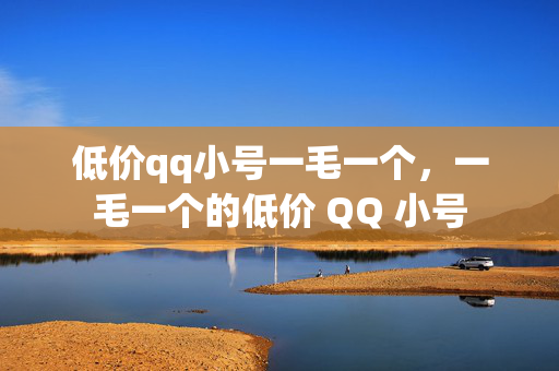 低价qq小号一毛一个，一毛一个的低价 QQ 小号