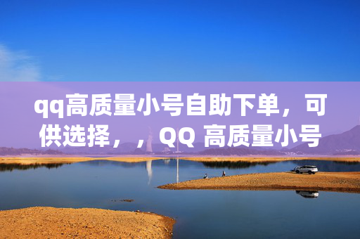 qq高质量小号自助下单，可供选择，，QQ 高质量小号自助下单平台，直接阐明主题，突出提供 QQ 高质量小号的自助下单服务。，QQ 小号自助下单，高质量的选择，强调了 QQ 小号自助下单的便利性，以及高质量的特点。，高质量 QQ 小号，自助下单轻松获取，突出了小号的高质量和自助下单的便捷性。