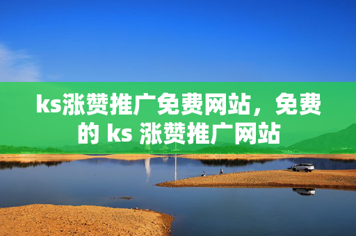 ks涨赞推广免费网站，免费的 ks 涨赞推广网站