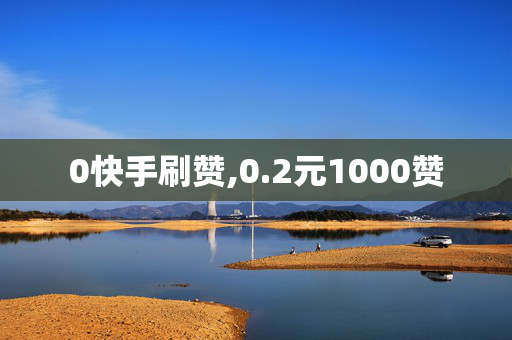 0快手刷赞,0.2元1000赞