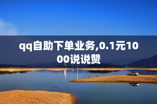 qq自助下单业务,0.1元1000说说赞