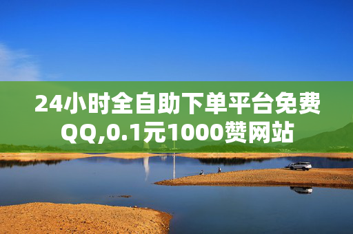 24小时全自助下单平台免费QQ,0.1元1000赞网站