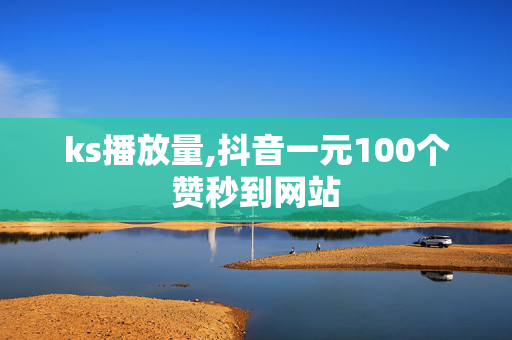 ks播放量,抖音一元100个赞秒到网站