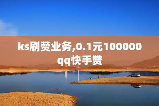 ks刷赞业务,0.1元100000qq快手赞