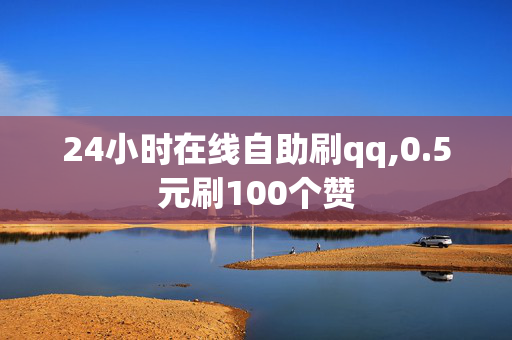 24小时在线自助刷qq,0.5元刷100个赞