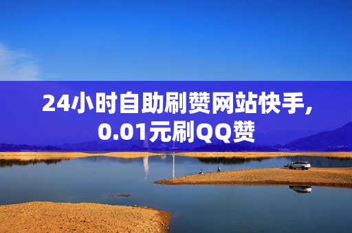 24小时自助刷赞网站快手,0.01元刷QQ赞