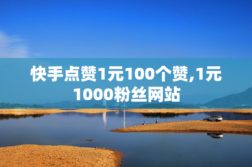 快手点赞1元100个赞,1元1000粉丝网站