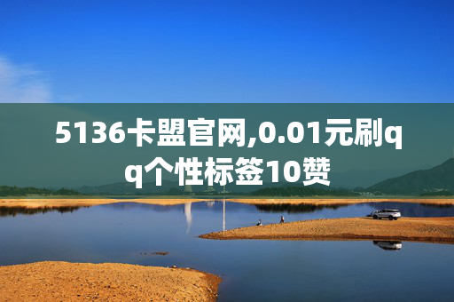 5136卡盟官网,0.01元刷qq个性标签10赞