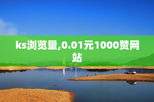 ks浏览量,0.01元1000赞网站