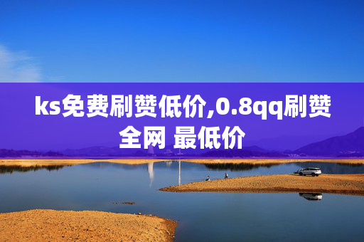 ks免费刷赞低价,0.8qq刷赞全网 最低价