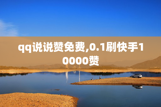 qq说说赞免费,0.1刷快手10000赞