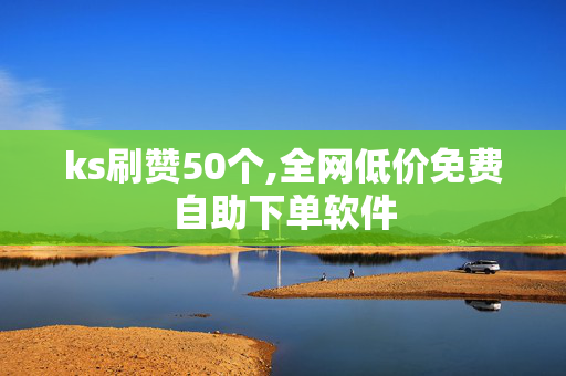 ks刷赞50个,全网低价免费自助下单软件