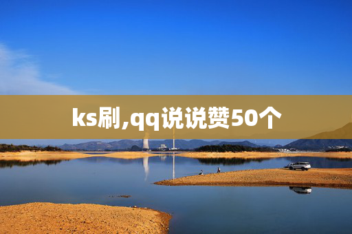 ks刷,qq说说赞50个