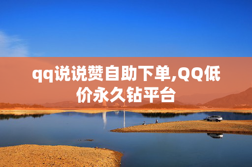 qq说说赞自助下单,QQ低价永久钻平台