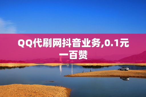 QQ代刷网抖音业务,0.1元一百赞