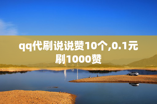 qq代刷说说赞10个,0.1元刷1000赞