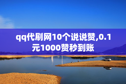 qq代刷网10个说说赞,0.1元1000赞秒到账