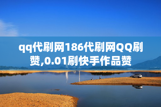 qq代刷网186代刷网QQ刷赞,0.01刷快手作品赞