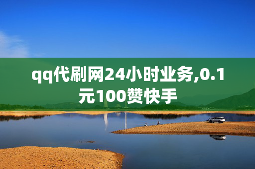 qq代刷网24小时业务,0.1元100赞快手