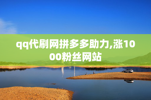 qq代刷网拼多多助力,涨1000粉丝网站