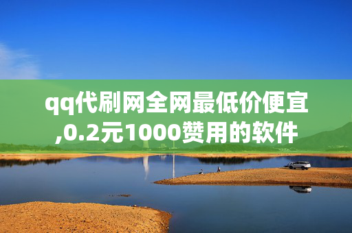 qq代刷网全网最低价便宜,0.2元1000赞用的软件