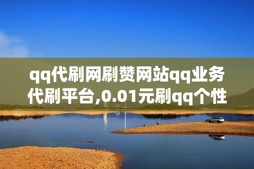 qq代刷网刷赞网站qq业务代刷平台,0.01元刷qq个性标签10赞