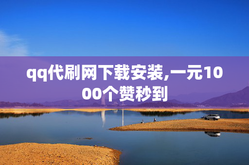 qq代刷网下载安装,一元1000个赞秒到