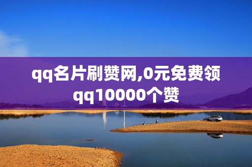 qq名片刷赞网,0元免费领qq10000个赞