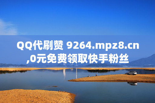 QQ代刷赞 9264.mpz8.cn,0元免费领取快手粉丝