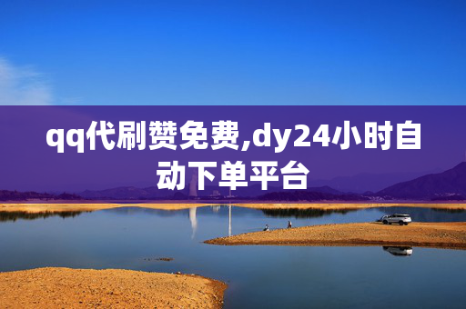 qq代刷赞免费,dy24小时自动下单平台