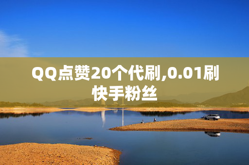 QQ点赞20个代刷,0.01刷快手粉丝