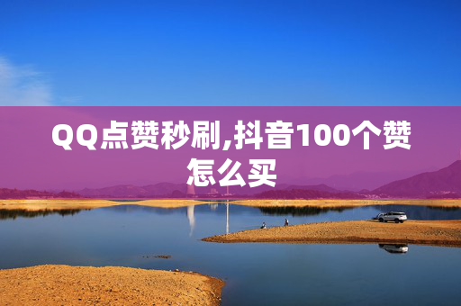 QQ点赞秒刷,抖音100个赞怎么买