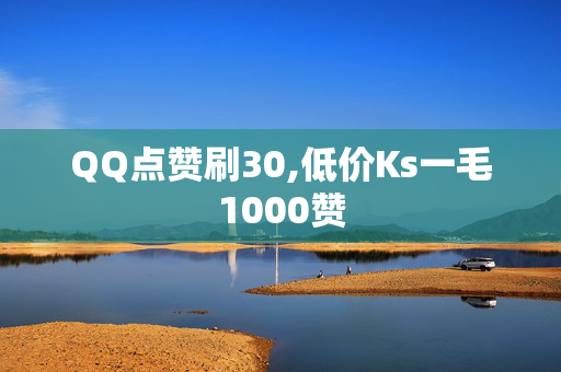 QQ点赞刷30,低价Ks一毛1000赞