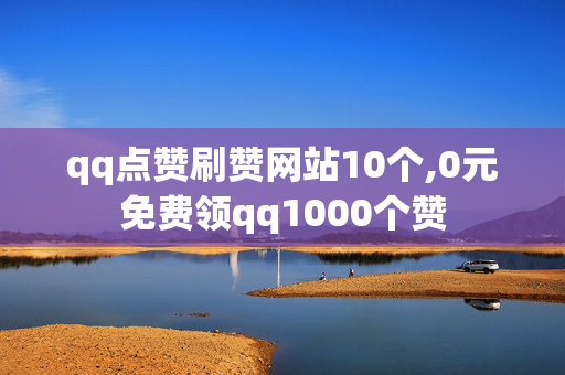 qq点赞刷赞网站10个,0元免费领qq1000个赞