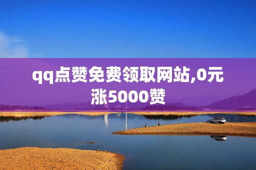 qq点赞免费领取网站,0元涨5000赞