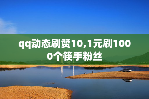 qq动态刷赞10,1元刷1000个筷手粉丝