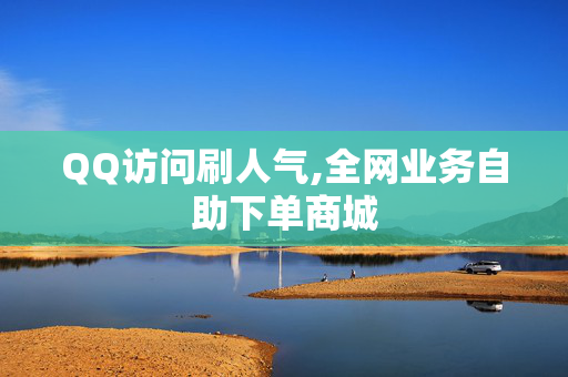 QQ访问刷人气,全网业务自助下单商城