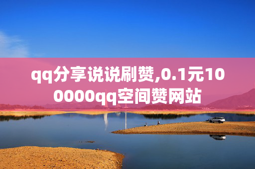 qq分享说说刷赞,0.1元100000qq空间赞网站