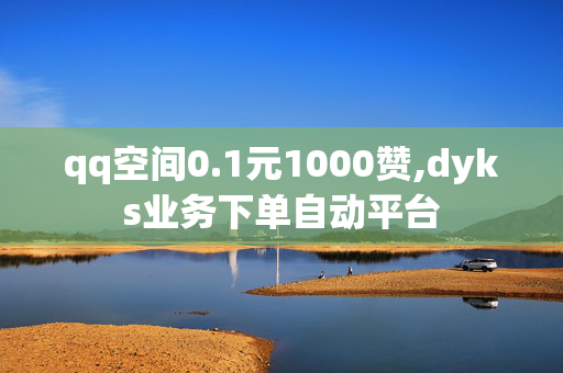 qq空间0.1元1000赞,dyks业务下单自动平台