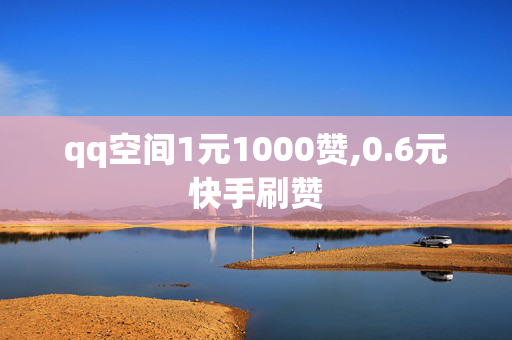 qq空间1元1000赞,0.6元快手刷赞