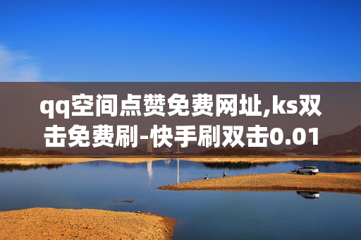 qq空间点赞免费网址,ks双击免费刷-快手刷双击0.01元100个双击