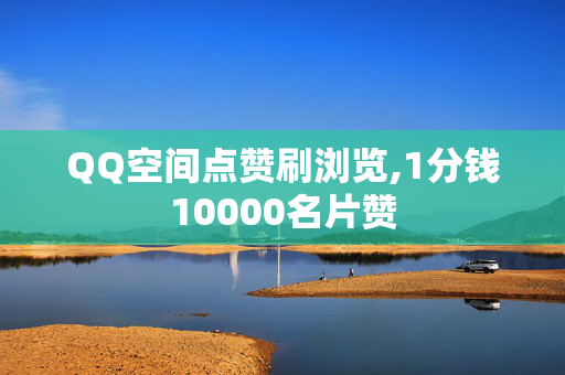 QQ空间点赞刷浏览,1分钱10000名片赞