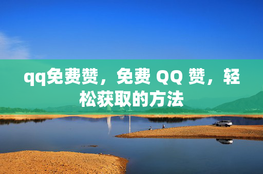 qq免费赞，免费 QQ 赞，轻松获取的方法